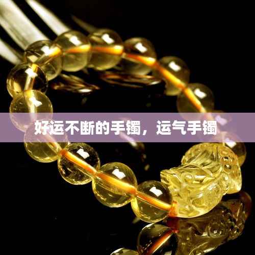 好运不断的手镯,运气手镯