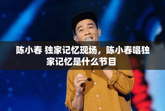 陈小春 独家记忆现场,陈小春唱独家记忆是什么节目