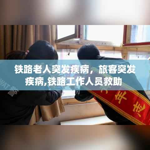 铁路老人突发疾病，旅客突发疾病,铁路工作人员救助 