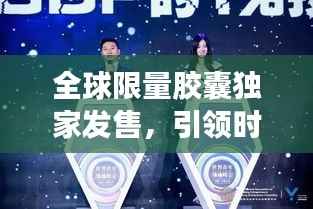 全球限量胶囊独家发售,引领时尚新纪元风潮!