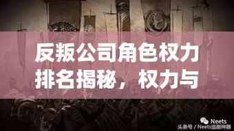 反叛公司角色权力排名揭秘,权力与反叛的博弈之旅