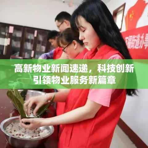 高新物业新闻速递,科技创新引领物业服务新篇章