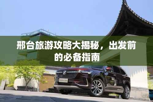 邢台旅游攻略大揭秘,出发前的必备指南