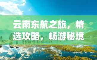 云南东航之旅,精选攻略,畅游秘境