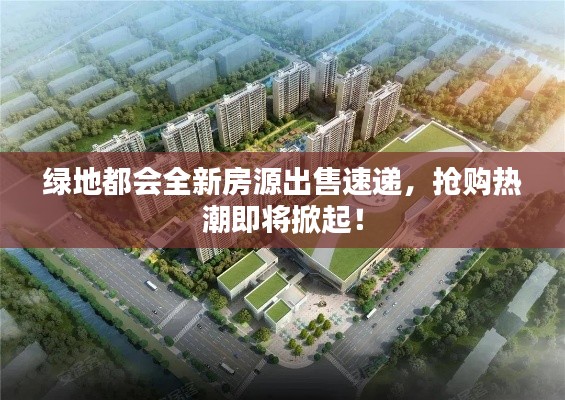 绿地都会全新房源出售速递，抢购热潮即将掀起！