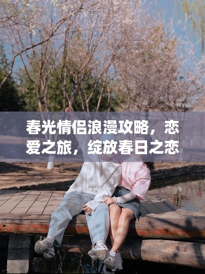 春光情侣浪漫攻略，恋爱之旅，绽放春日之恋