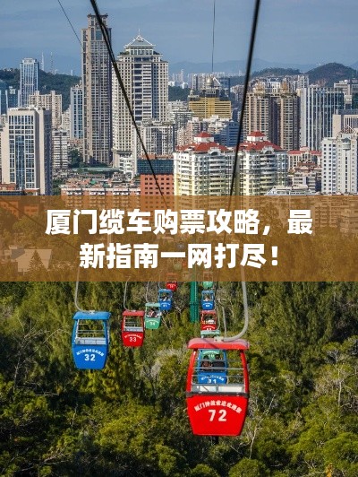 厦门缆车购票攻略,最新指南一网打尽!