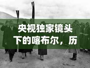 央视独家镜头下的喀布尔，历史与现代交融的画卷