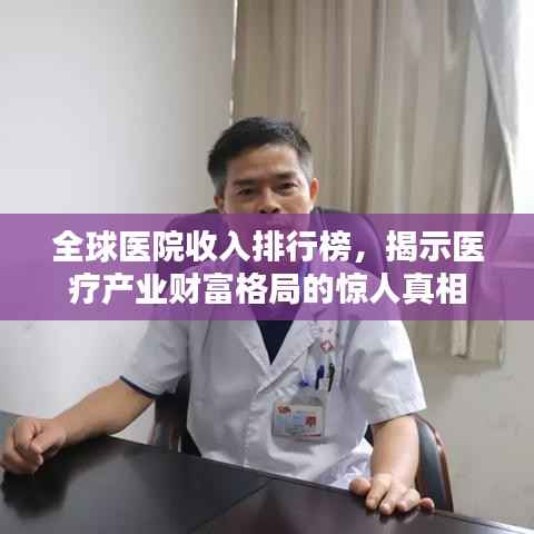 全球医院收入排行榜，揭示医疗产业财富格局的惊人真相
