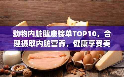 动物内脏健康榜单TOP10，合理摄取内脏营养，健康享受美味佳肴