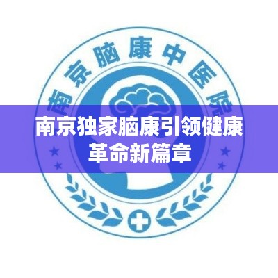 南京独家脑康引领健康革命新篇章