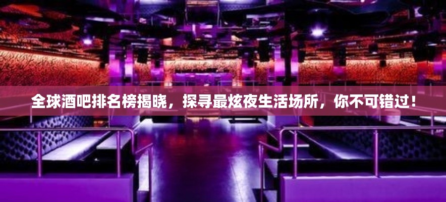 全球酒吧排名榜揭晓,探寻最炫夜生活场所,你不可错过!