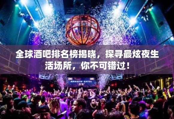 全球酒吧排名榜揭晓,探寻最炫夜生活场所,你不可错过!