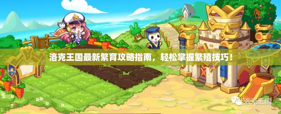 洛克王国最新繁育攻略指南,轻松掌握繁殖技巧!