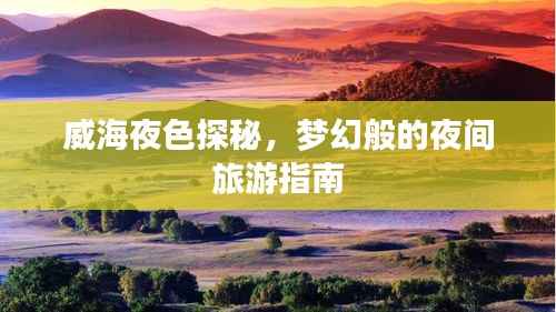 威海夜色探秘,梦幻般的夜间旅游指南