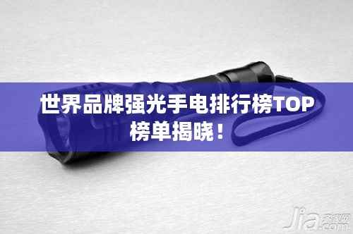 世界品牌强光手电排行榜TOP榜单揭晓！
