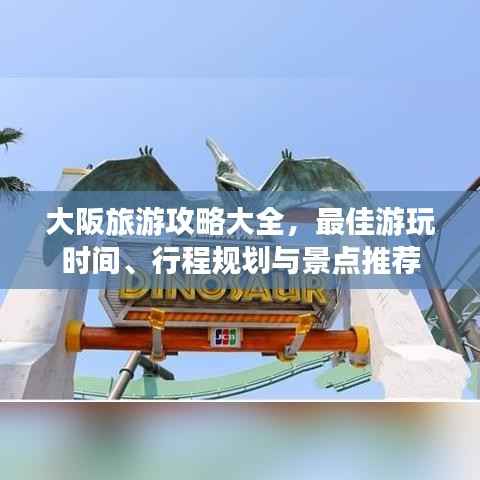 大阪旅游攻略大全，最佳游玩时间、行程规划与景点推荐
