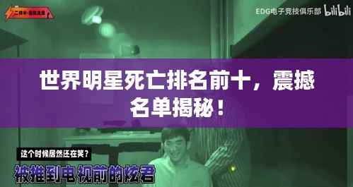 世界明星死亡排名前十，震撼名单揭秘！
