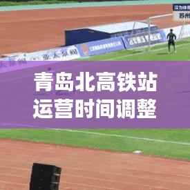 青岛北高铁站运营时间调整最新动态揭秘