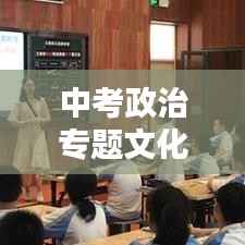 中考政治专题文化，深度理解与全面把握策略