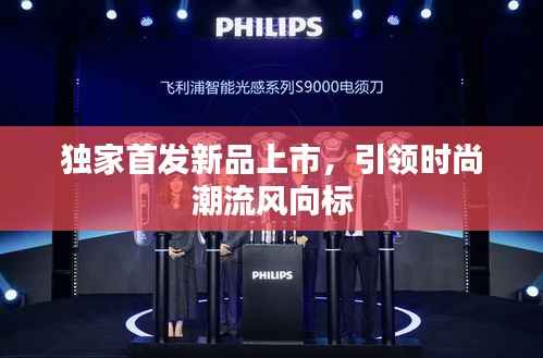 独家首发新品上市,引领时尚潮流风向标