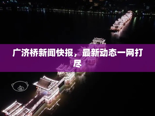 广济桥新闻快报，最新动态一网打尽