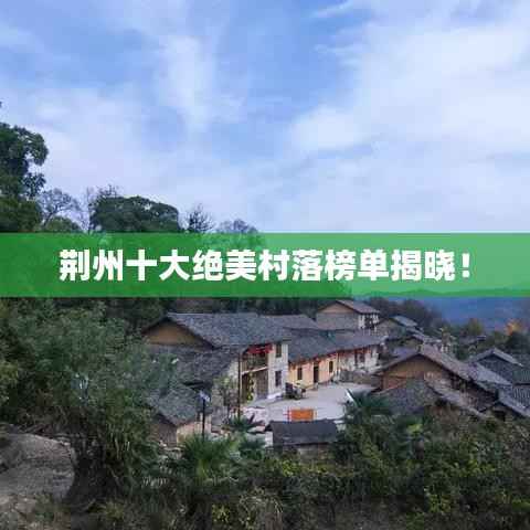 荆州十大绝美村落榜单揭晓！