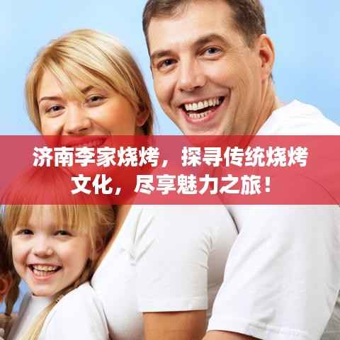 济南李家烧烤，探寻传统烧烤文化，尽享魅力之旅！