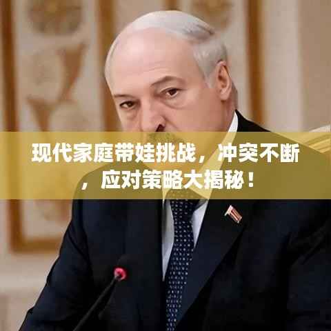 现代家庭带娃挑战,冲突不断,应对策略大揭秘!