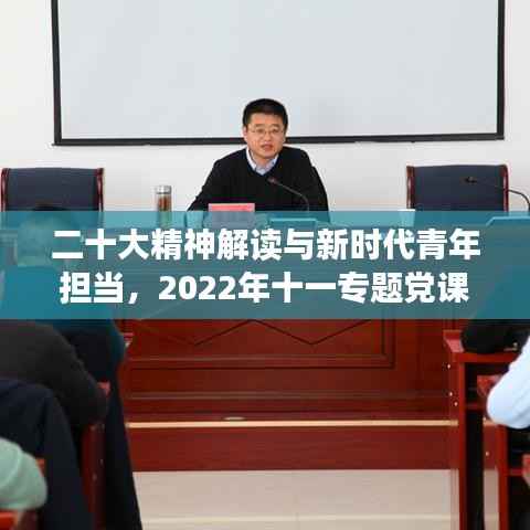 二十大精神解读与新时代青年担当,2022年十一专题党课深度剖析