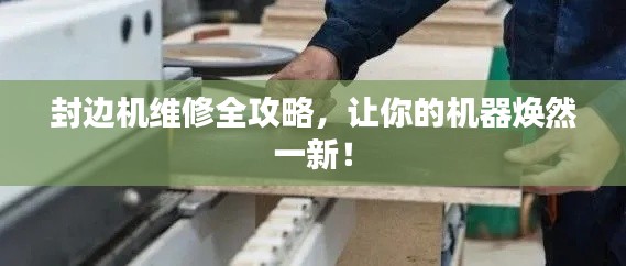 封边机维修全攻略,让你的机器焕然一新!