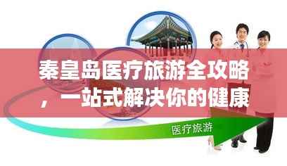秦皇岛医疗旅游全攻略,一站式解决你的健康与休闲需求!