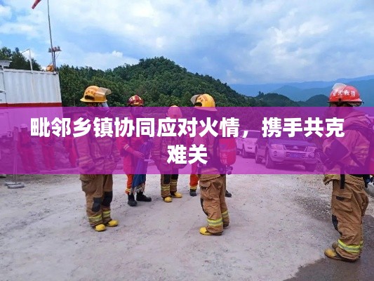 毗邻乡镇协同应对火情,携手共克难关