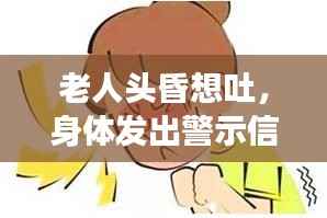 老人头昏想吐,身体发出警示信号,警惕健康危机!