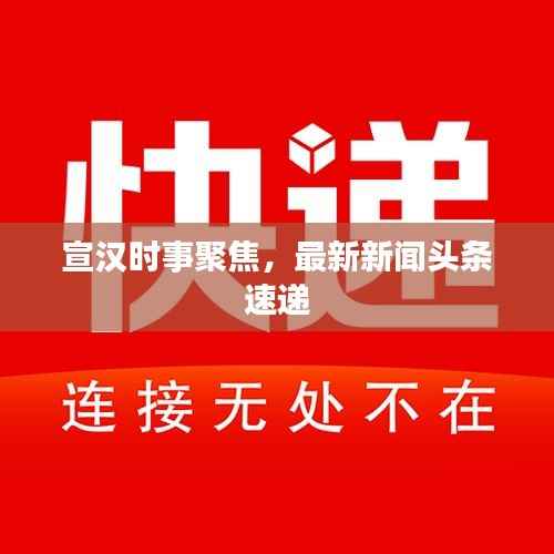 宣汉时事聚焦,最新新闻头条速递