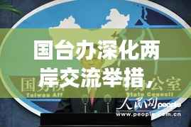 国台办深化两岸交流举措,推动融合发展新征程