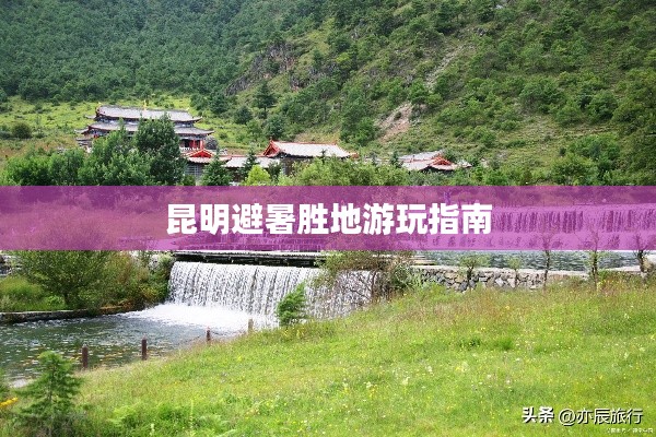 昆明避暑胜地游玩指南