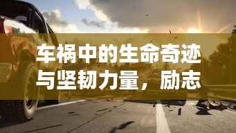 车祸中的生命奇迹与坚韧力量,励志语录唤醒心灵之光