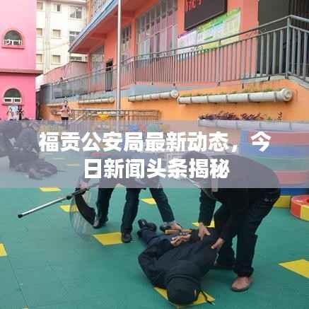 福贡公安局最新动态,今日新闻头条揭秘