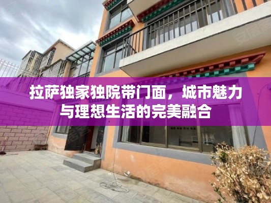 拉萨独家独院带门面，城市魅力与理想生活的完美融合