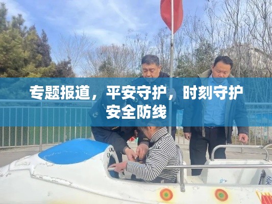 专题报道，平安守护，时刻守护安全防线