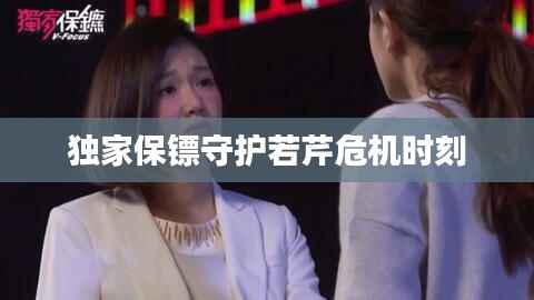 独家保镖守护若芹危机时刻