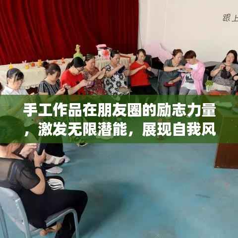 手工作品在朋友圈的励志力量，激发无限潜能，展现自我风采