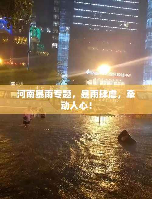 河南暴雨专题，暴雨肆虐，牵动人心！