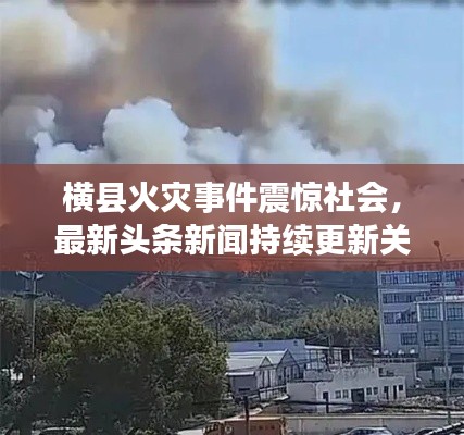 横县火灾事件震惊社会，最新头条新闻持续更新关注