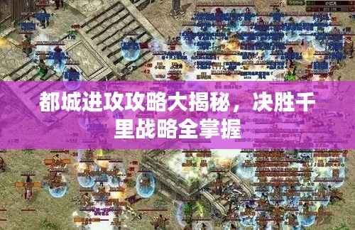 都城进攻攻略大揭秘，决胜千里战略全掌握