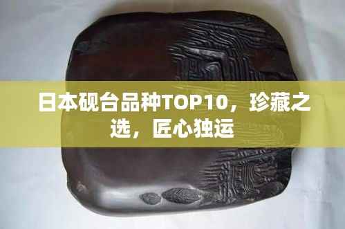 日本砚台品种TOP10，珍藏之选，匠心独运