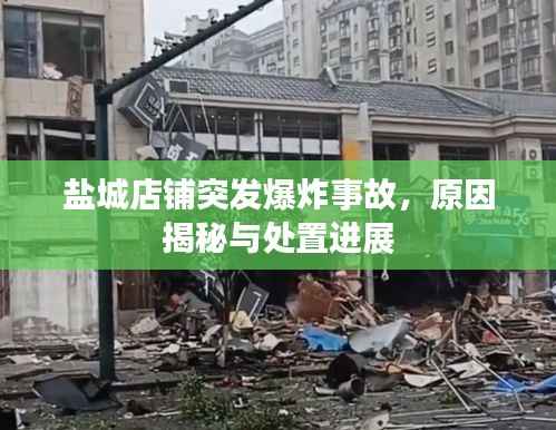 盐城店铺突发爆炸事故,原因揭秘与处置进展