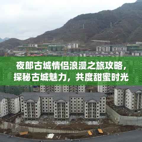 夜郎古城情侣浪漫之旅攻略,探秘古城魅力,共度甜蜜时光!