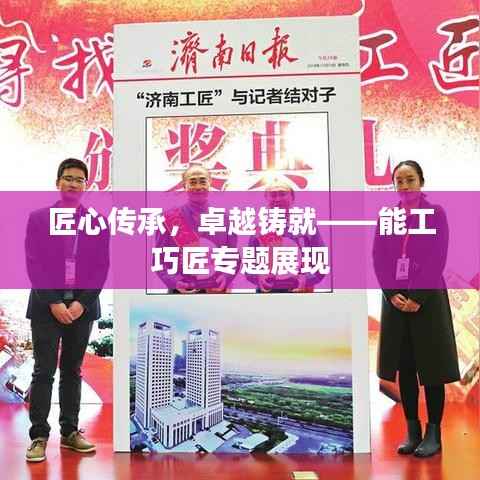 匠心传承,卓越铸就——能工巧匠专题展现